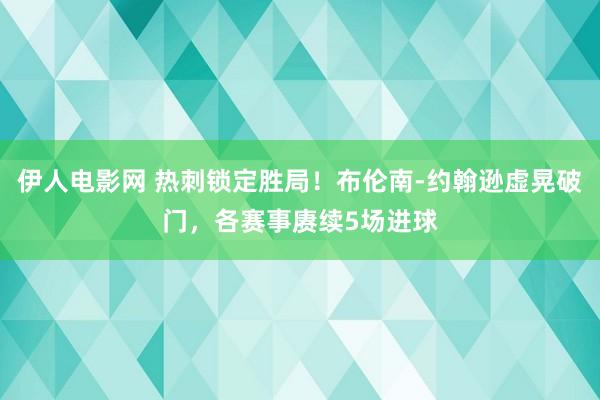 伊人电影网 热刺锁定胜局!布伦南-约翰逊虚晃破门,各赛事赓续5场进球