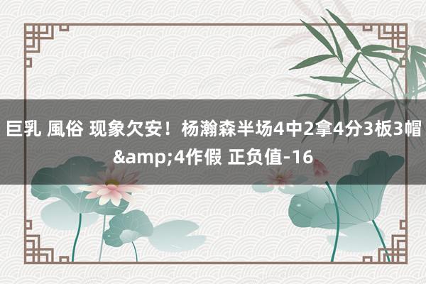 巨乳 風俗 现象欠安!杨瀚森半场4中2拿4分3板3帽&4作假 正负值-16