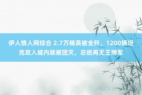 伊人情人网综合 2.7万精英被全歼，1200辆坦克攻入城内就被团灭，总统再无王牌军