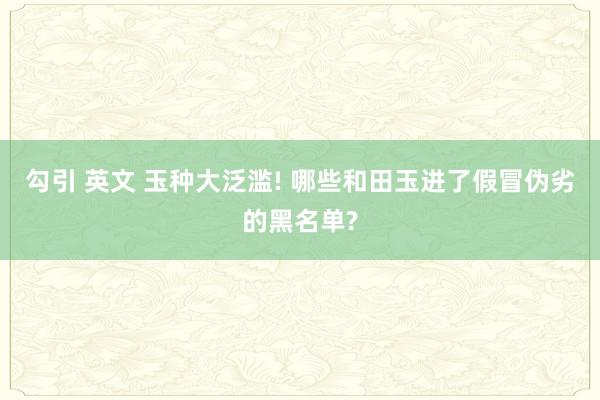 勾引 英文 玉种大泛滥! 哪些和田玉进了假冒伪劣的黑名单?