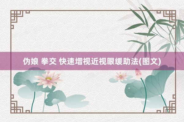 伪娘 拳交 快速增视近视眼缓助法(图文)
