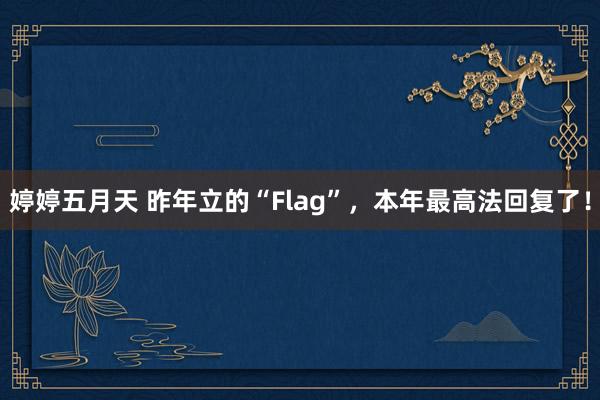 婷婷五月天 昨年立的“Flag”，本年最高法回复了！