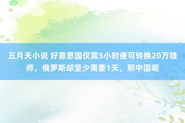 五月天小说 好意思国仅需3小时便可转换20万雄师，俄罗斯却至少需要1天，那中国呢