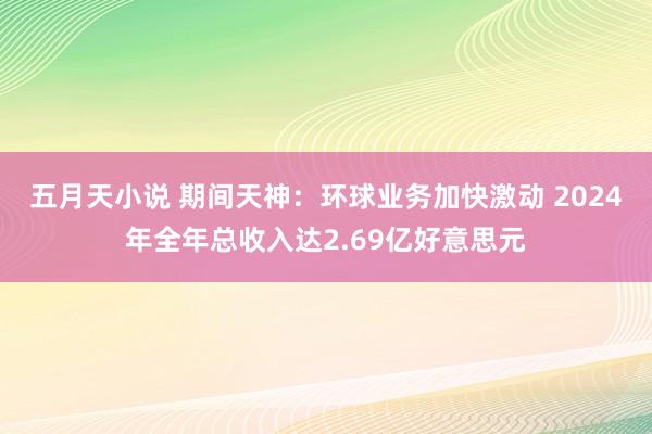 五月天小说 期间天神：环球业务加快激动 2024年全年总收入达2.69亿好意思元