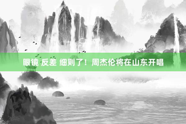 眼镜 反差 细则了！周杰伦将在山东开唱