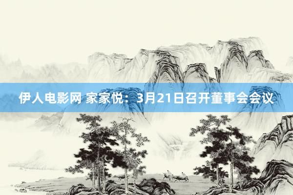 伊人电影网 家家悦：3月21日召开董事会会议