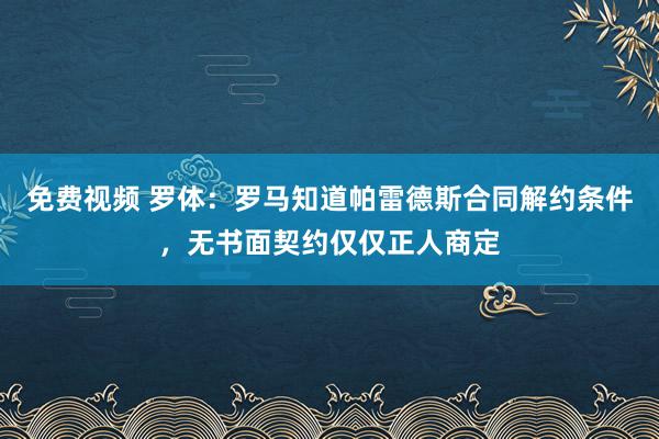 免费视频 罗体：罗马知道帕雷德斯合同解约条件，无书面契约仅仅正人商定