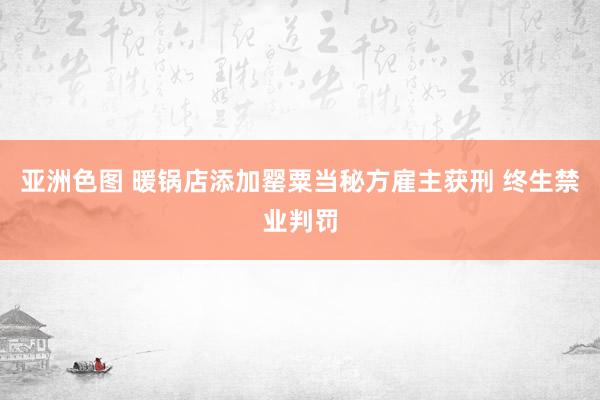 亚洲色图 暖锅店添加罂粟当秘方雇主获刑 终生禁业判罚