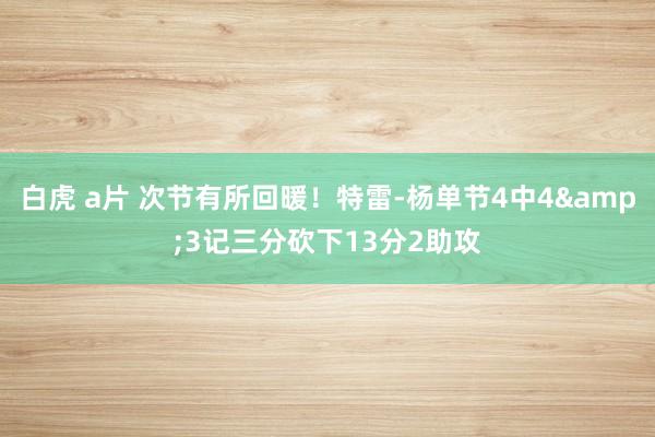 白虎 a片 次节有所回暖！特雷-杨单节4中4&3记三分砍下13分2助攻