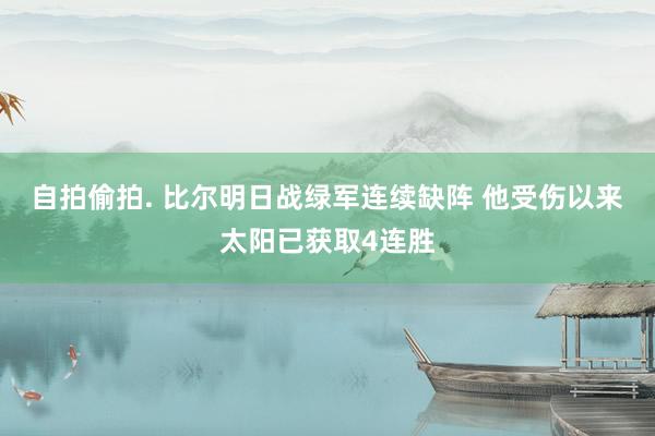 自拍偷拍. 比尔明日战绿军连续缺阵 他受伤以来太阳已获取4连胜
