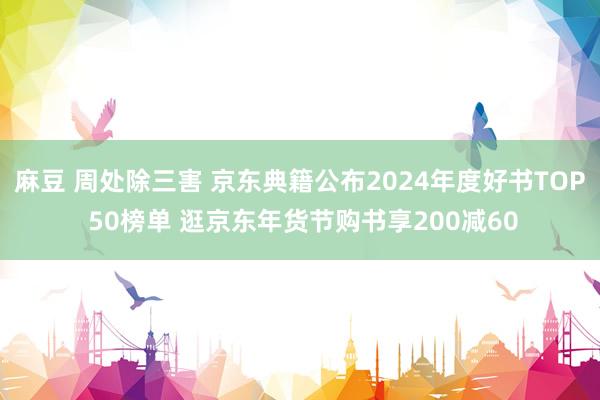 麻豆 周处除三害 京东典籍公布2024年度好书TOP 50榜单 逛京东年货节购书享200减60