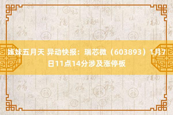 妹妹五月天 异动快报：瑞芯微（603893）1月7日11点14分涉及涨停板