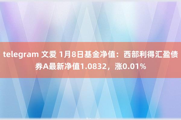 telegram 文爱 1月8日基金净值：西部利得汇盈债券A最新净值1.0832，涨0.01%