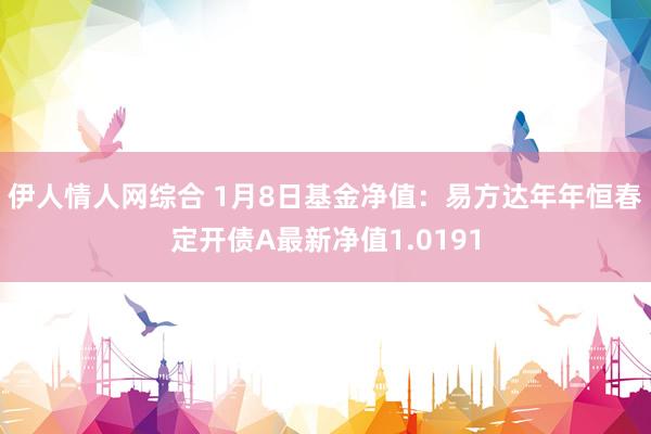 伊人情人网综合 1月8日基金净值：易方达年年恒春定开债A最新净值1.0191