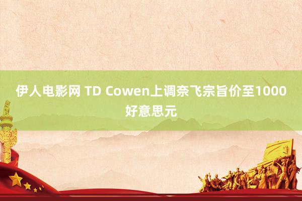 伊人电影网 TD Cowen上调奈飞宗旨价至1000好意思元