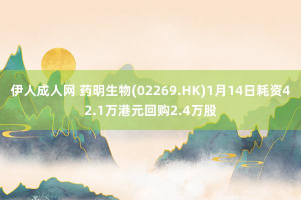 伊人成人网 药明生物(02269.HK)1月14日耗资42.1万港元回购2.4万股
