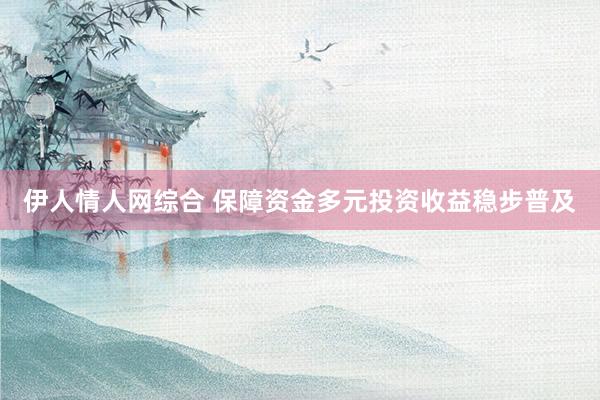 伊人情人网综合 保障资金多元投资收益稳步普及