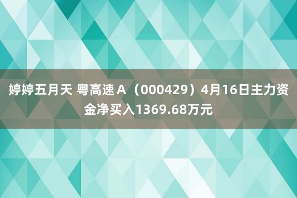 婷婷五月天 粤高速Ａ（000429）4月16日主力资金净买入1369.68万元