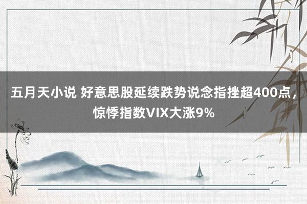 五月天小说 好意思股延续跌势说念指挫超400点，惊悸指数VIX大涨9%