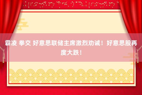 霸凌 拳交 好意思联储主席激烈劝诫！好意思股再度大跌！