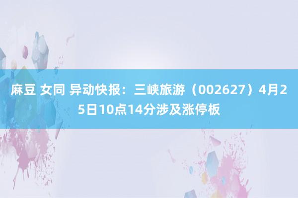 麻豆 女同 异动快报：三峡旅游（002627）4月25日10点14分涉及涨停板