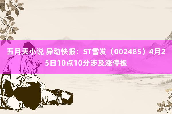 五月天小说 异动快报：ST雪发（002485）4月25日10点10分涉及涨停板
