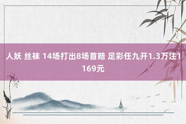 人妖 丝袜 14场打出8场首赔 足彩任九开1.3万注1169元