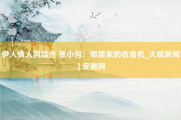 伊人情人网综合 张小何：邻居家的收音机_大皖新闻 | 安徽网