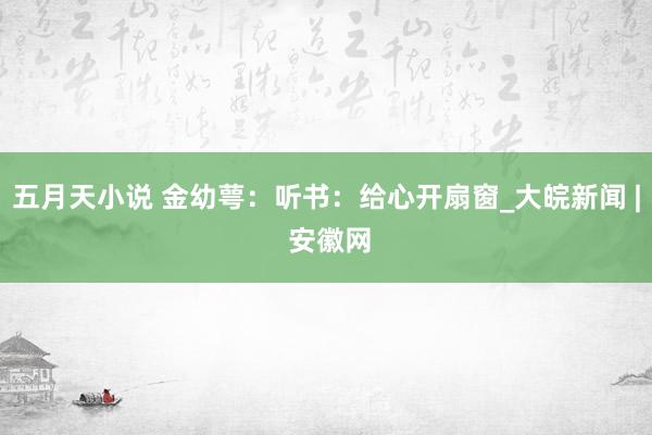 五月天小说 金幼萼：听书：给心开扇窗_大皖新闻 | 安徽网